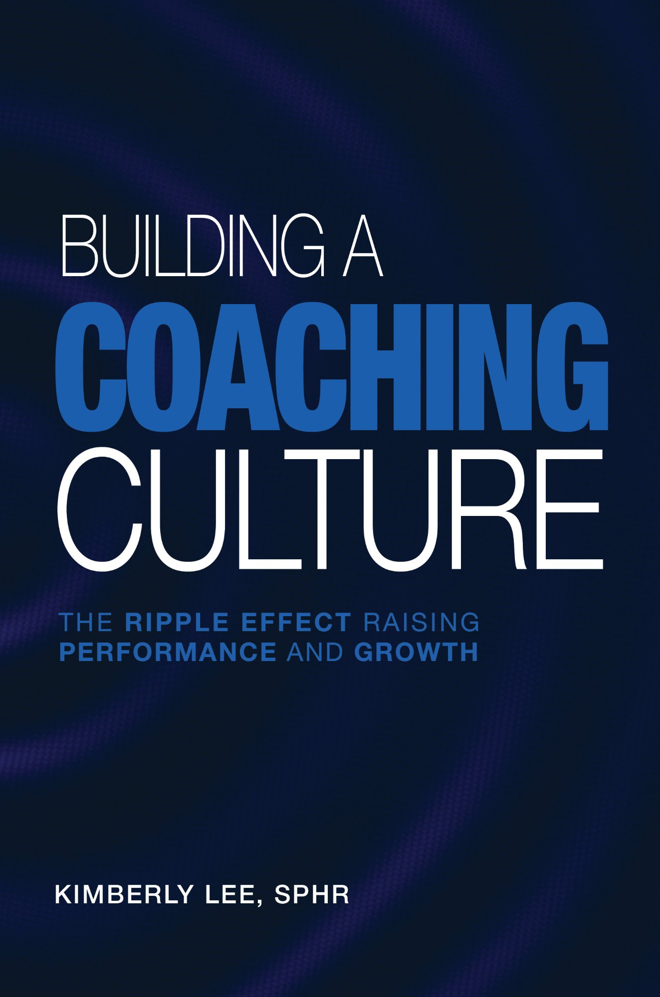Building a Coaching Culture: The Ripple Effect by Kimberly Lee, SPHR
